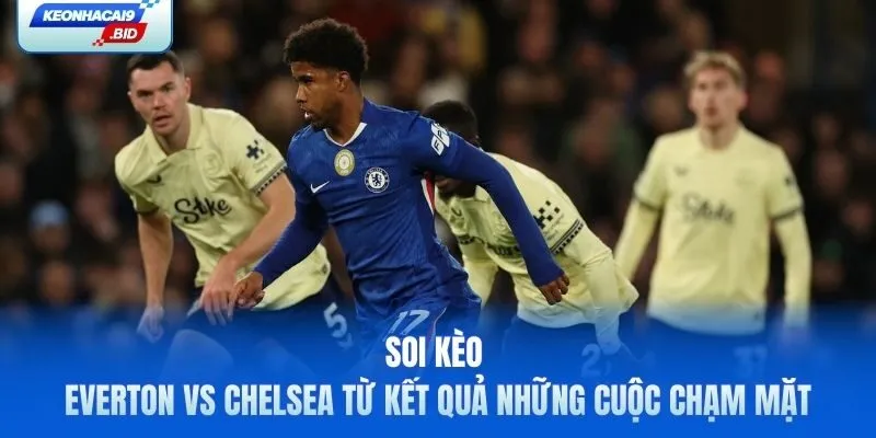 Soi kèo Everton vs Chelsea từ kết quả những cuộc chạm mặt