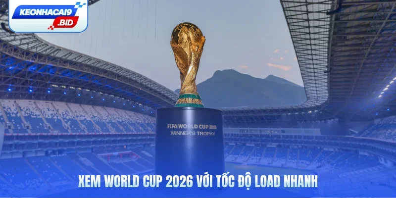 Xem World Cup 2026 với tốc độ load nhanh